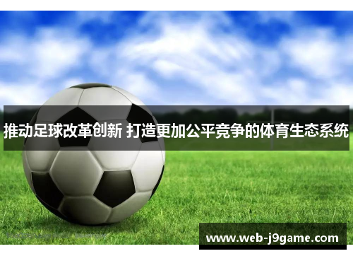 推动足球改革创新 打造更加公平竞争的体育生态系统