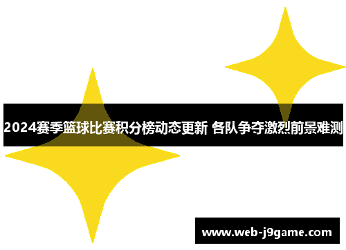 2024赛季篮球比赛积分榜动态更新 各队争夺激烈前景难测