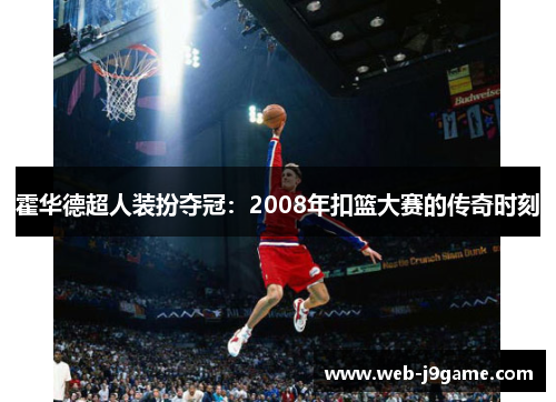 霍华德超人装扮夺冠：2008年扣篮大赛的传奇时刻