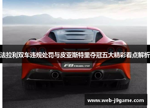 法拉利双车违规处罚与皮亚斯特里夺冠五大精彩看点解析