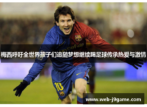 梅西呼吁全世界孩子们追随梦想继续踢足球传承热爱与激情