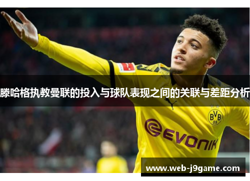 滕哈格执教曼联的投入与球队表现之间的关联与差距分析