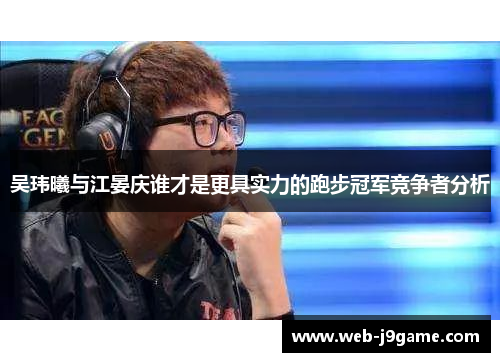 吴玮曦与江晏庆谁才是更具实力的跑步冠军竞争者分析