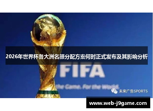 2026年世界杯各大洲名额分配方案何时正式发布及其影响分析