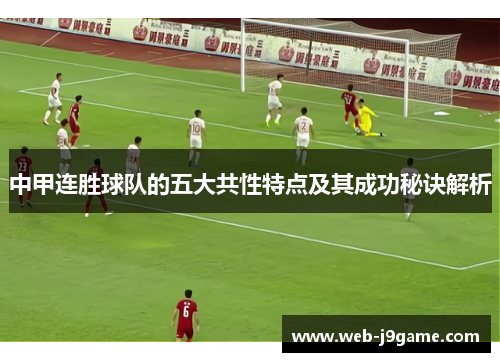 中甲连胜球队的五大共性特点及其成功秘诀解析