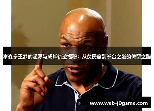 泰森拳王梦的起源与成长轨迹揭秘：从贫民窟到拳台之巅的传奇之路