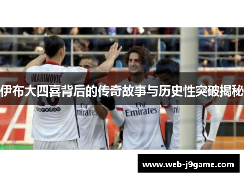 伊布大四喜背后的传奇故事与历史性突破揭秘