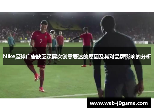 Nike足球广告缺乏深层次创意表达的原因及其对品牌影响的分析