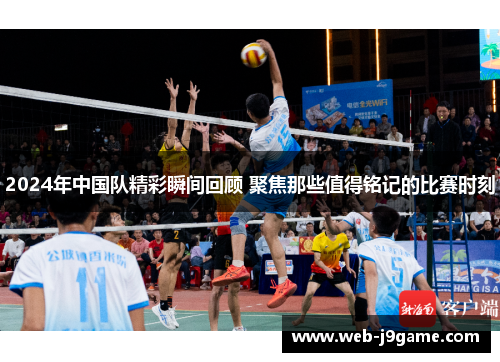2024年中国队精彩瞬间回顾 聚焦那些值得铭记的比赛时刻