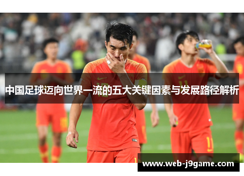 中国足球迈向世界一流的五大关键因素与发展路径解析