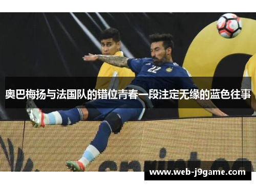 奥巴梅扬与法国队的错位青春一段注定无缘的蓝色往事