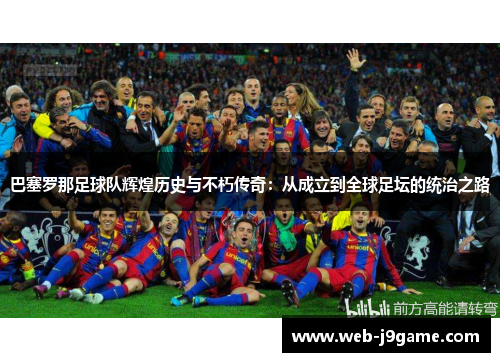 巴塞罗那足球队辉煌历史与不朽传奇：从成立到全球足坛的统治之路