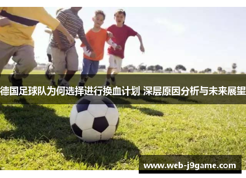 德国足球队为何选择进行换血计划 深层原因分析与未来展望