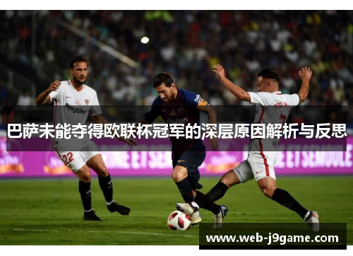 巴萨未能夺得欧联杯冠军的深层原因解析与反思